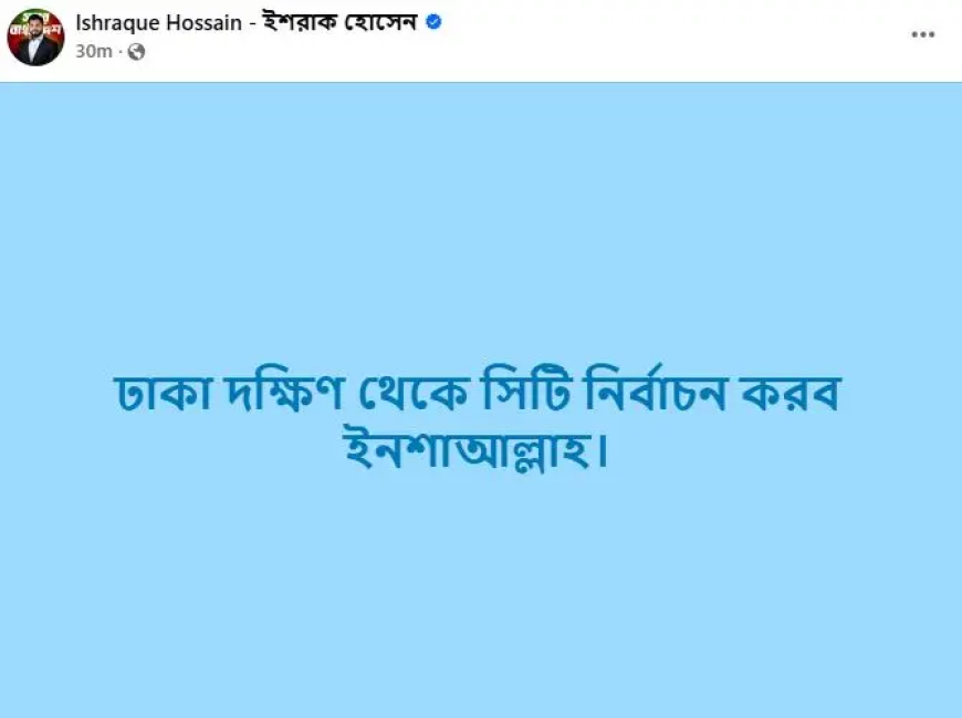 ঢাকা দক্ষিণ সিটি থেকে নির্বাচনের ঘোষণা দিলেন ইশরাক হোসে